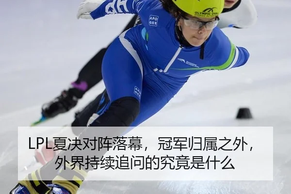LPL夏决对阵落幕，冠军归属之外，外界持续追问的究竟是什么